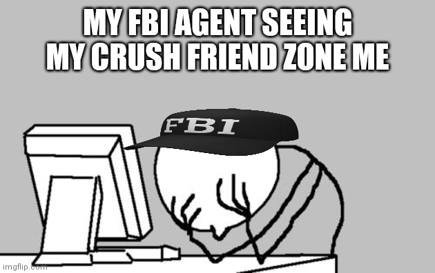 Oof | MY FBI AGENT SEEING MY CRUSH FRIEND ZONE ME | image tagged in memes,computer guy facepalm | made w/ Imgflip meme maker