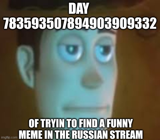 seriously get funni | DAY 
783593507894903909332; OF TRYIN TO FIND A FUNNY MEME IN THE RUSSIAN STREAM | image tagged in disappointed woody | made w/ Imgflip meme maker