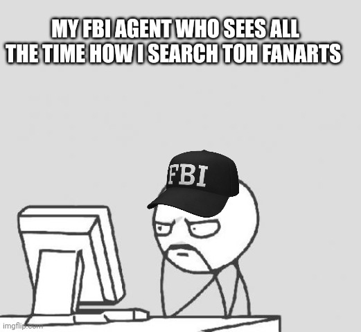 Computer Guy Meme | MY FBI AGENT WHO SEES ALL THE TIME HOW I SEARCH TOH FANARTS | image tagged in memes,computer guy | made w/ Imgflip meme maker
