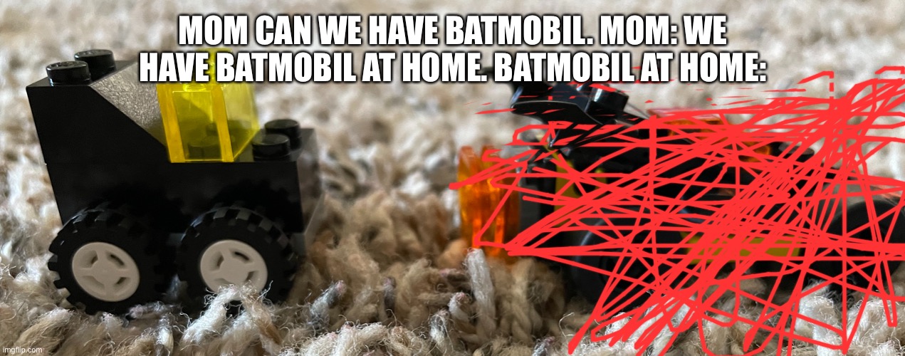 MOM CAN WE HAVE BATMOBIL. MOM: WE HAVE BATMOBIL AT HOME. BATMOBIL AT HOME: | image tagged in batman | made w/ Imgflip meme maker