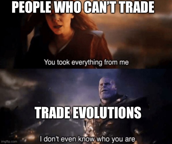 A moment of silence for the people who can’t trade |  PEOPLE WHO CAN’T TRADE; TRADE EVOLUTIONS | image tagged in you took everything from me - i don't even know who you are | made w/ Imgflip meme maker