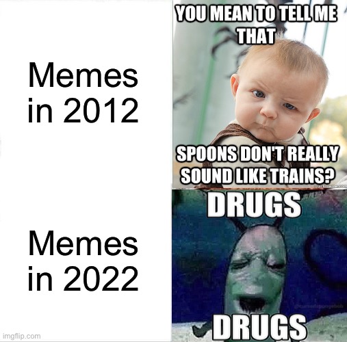 Memes in 2012 vs Memes in 2022 |  Memes in 2012; Memes in 2022 | image tagged in 2012,2022,meme,memes,then vs now,memes i laughed at then vs memes i laugh at now | made w/ Imgflip meme maker
