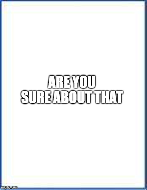 Blank sheet of paper | ARE YOU SURE ABOUT THAT | image tagged in blank sheet of paper | made w/ Imgflip meme maker