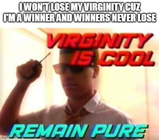 I WON'T LOSE MY VIRGINITY CUZ I'M A WINNER AND WINNERS NEVER LOSE | made w/ Imgflip meme maker