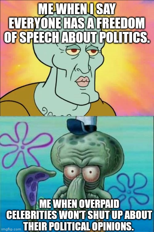 Squidward | ME WHEN I SAY EVERYONE HAS A FREEDOM OF SPEECH ABOUT POLITICS. ME WHEN OVERPAID CELEBRITIES WON'T SHUT UP ABOUT THEIR POLITICAL OPINIONS. | image tagged in memes,squidward | made w/ Imgflip meme maker