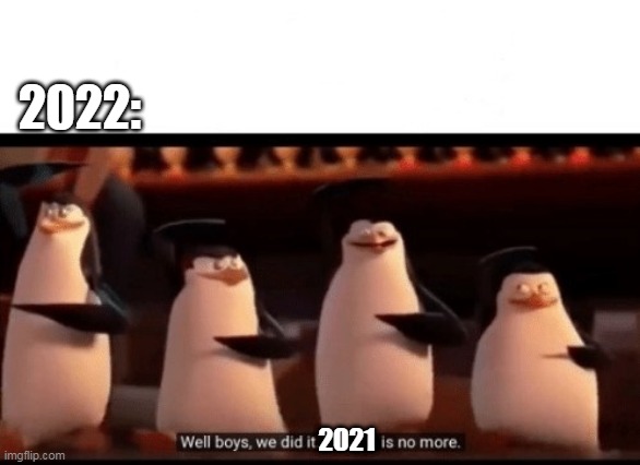 no moar | 2022:; 2021 | image tagged in well boys we did it blank is no more,penguins of madagascar,2021,2022 | made w/ Imgflip meme maker