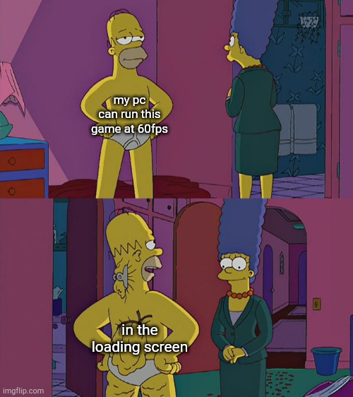 sad moment | my pc can run this game at 60fps; in the loading screen | image tagged in homer simpson's back fat,gaming,fps,pc gaming | made w/ Imgflip meme maker