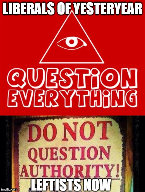 Question Everything | LIBERALS OF YESTERYEAR; LEFTISTS NOW | image tagged in leftists,question | made w/ Imgflip meme maker
