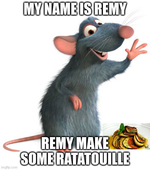 Remy | MY NAME IS REMY; REMY MAKE SOME RATATOUILLE | image tagged in funny memes | made w/ Imgflip meme maker