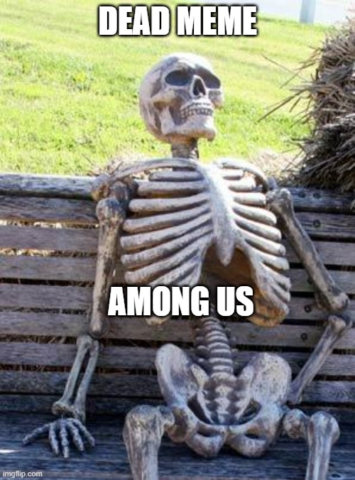 It only took half a year | DEAD MEME; AMONG US | image tagged in memes,waiting skeleton | made w/ Imgflip meme maker