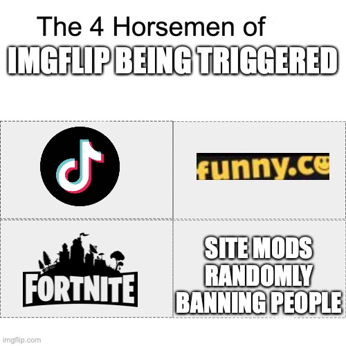 Four horsemen | IMGFLIP BEING TRIGGERED; SITE MODS RANDOMLY BANNING PEOPLE | image tagged in four horsemen | made w/ Imgflip meme maker