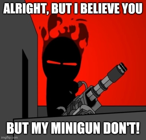 Auditors with Filthy Souls |  ALRIGHT, BUT I BELIEVE YOU; BUT MY MINIGUN DON'T! | image tagged in madness combat,newgrounds,home alone,minigun,movie quotes,parody | made w/ Imgflip meme maker