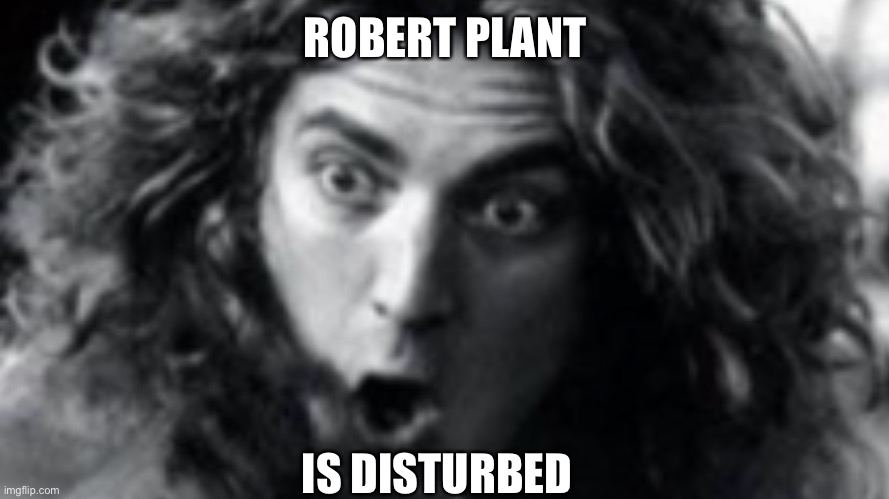 ROBERT PLANT IS DISTURBED | made w/ Imgflip meme maker