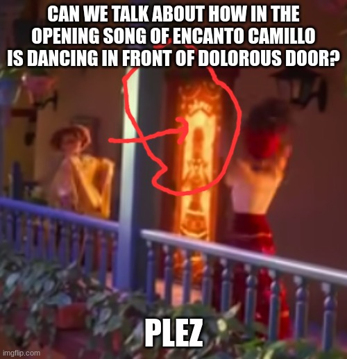  CAN WE TALK ABOUT HOW IN THE OPENING SONG OF ENCANTO CAMILLO IS DANCING IN FRONT OF DOLOROUS DOOR? PLEZ | made w/ Imgflip meme maker