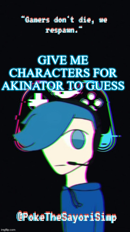 must have a possibility to be on there | GIVE ME CHARACTERS FOR AKINATOR TO GUESS | image tagged in pokes third gaming temp | made w/ Imgflip meme maker