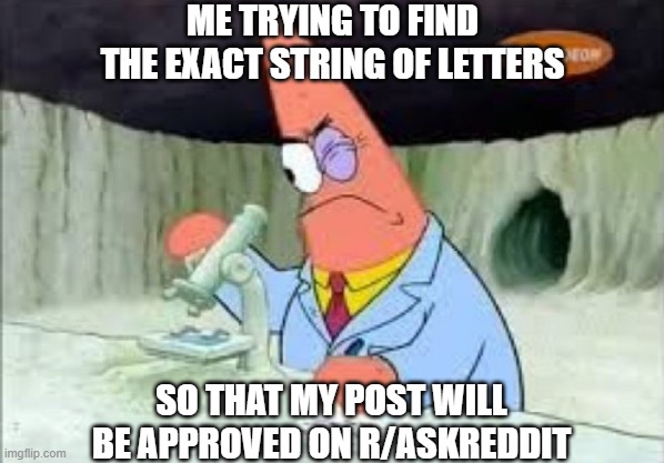 good ol' reddit | ME TRYING TO FIND THE EXACT STRING OF LETTERS; SO THAT MY POST WILL BE APPROVED ON R/ASKREDDIT | image tagged in smart patrick solo | made w/ Imgflip meme maker
