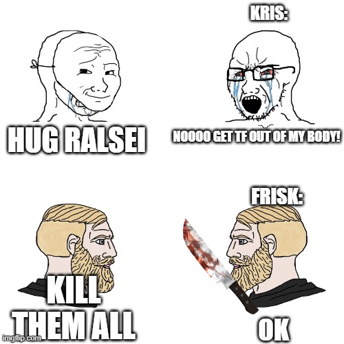different reactions to the soul | KRIS:; NOOOO GET TF OUT OF MY BODY! HUG RALSEI; FRISK:; KILL THEM ALL; OK | image tagged in crying wojak / i know chad meme | made w/ Imgflip meme maker
