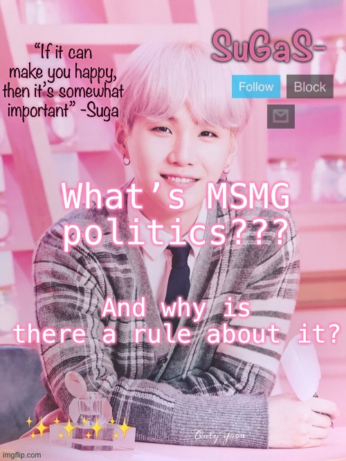 SuGaS’s peachy template | What’s MSMG politics??? And why is there a rule about it? | image tagged in sugas s peachy template | made w/ Imgflip meme maker