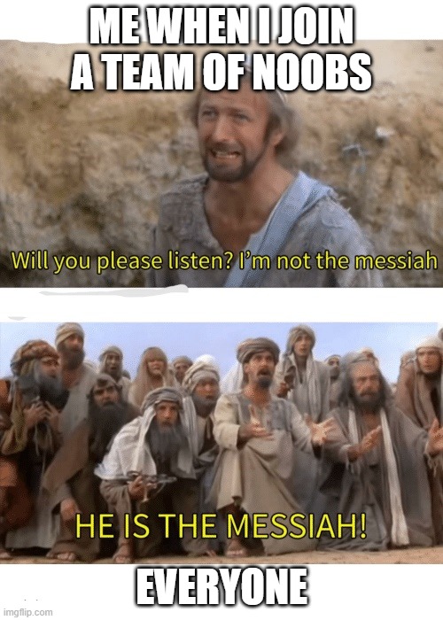 He is the messiah | ME WHEN I JOIN A TEAM OF NOOBS; EVERYONE | image tagged in he is the messiah | made w/ Imgflip meme maker