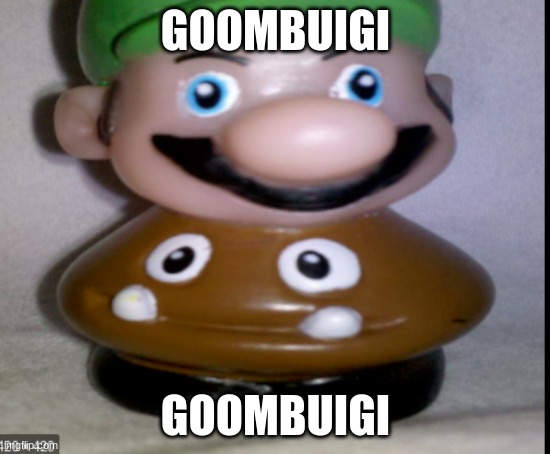 GOOMBUIGI; GOOMBUIGI | image tagged in cursed image | made w/ Imgflip meme maker