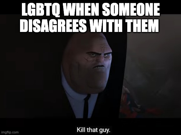 kill that guy | LGBTQ WHEN SOMEONE DISAGREES WITH THEM | image tagged in kill that guy | made w/ Imgflip meme maker