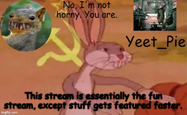 Yeet_Pie | This stream is essentially the fun stream, except stuff gets featured faster. | image tagged in yeet_pie | made w/ Imgflip meme maker