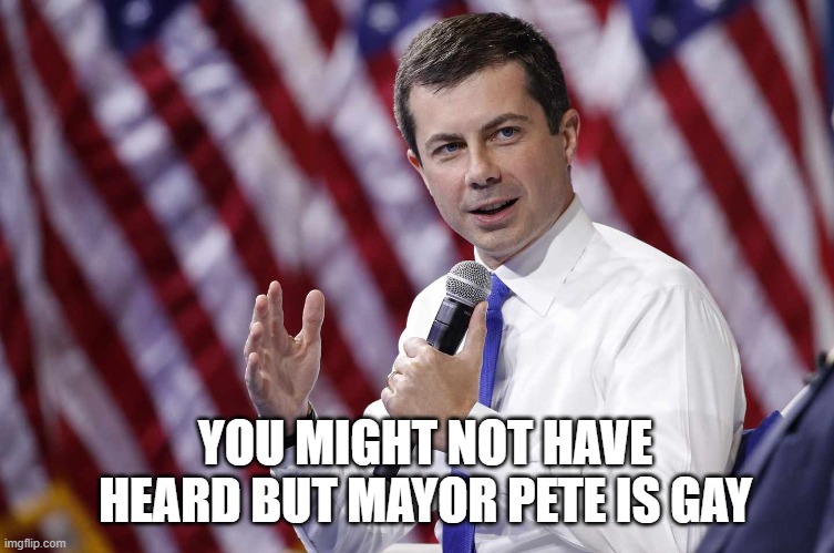 YOU MIGHT NOT HAVE HEARD BUT MAYOR PETE IS GAY | made w/ Imgflip meme maker