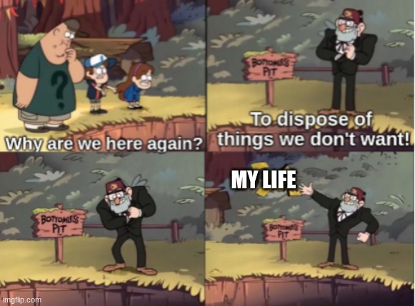 Hah, funy | MY LIFE | image tagged in gravity falls bottomless pit | made w/ Imgflip meme maker
