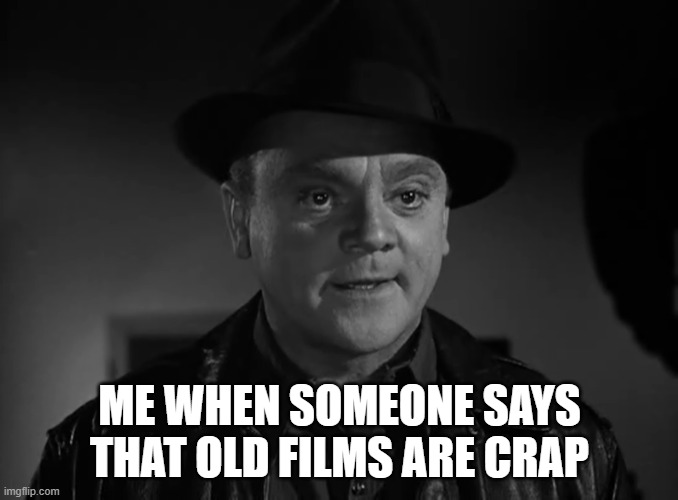 James Cagney isn't impressed |  ME WHEN SOMEONE SAYS THAT OLD FILMS ARE CRAP | image tagged in james cagney,white heat,1949 | made w/ Imgflip meme maker