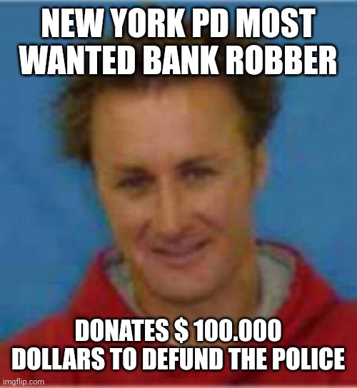 Bank robber | NEW YORK PD MOST WANTED BANK ROBBER; DONATES $ 100.000 DOLLARS TO DEFUND THE POLICE | image tagged in funny memes | made w/ Imgflip meme maker