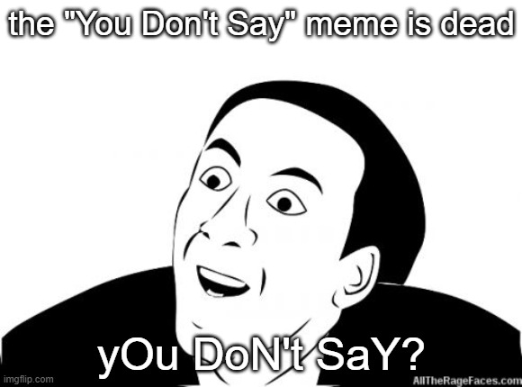 yOu DoNt SaY | the "You Don't Say" meme is dead; yOu DoN't SaY? | image tagged in you dont say | made w/ Imgflip meme maker