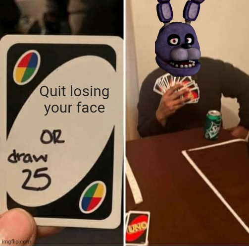 Why does Bonnie lose his face so often? | Quit losing your face | image tagged in memes,uno draw 25 cards | made w/ Imgflip meme maker