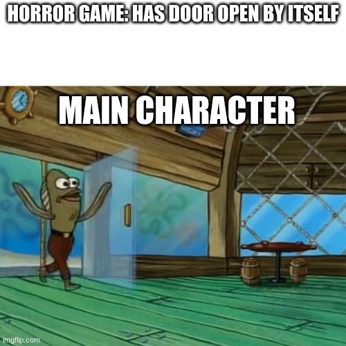 too true |  HORROR GAME: HAS DOOR OPEN BY ITSELF; MAIN CHARACTER | image tagged in spongebob fish | made w/ Imgflip meme maker