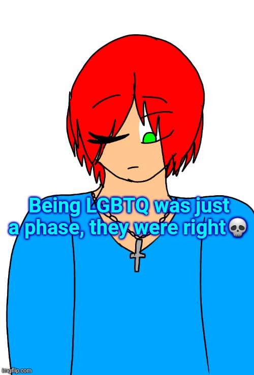 Spire's Christian OC or something | Being LGBTQ was just a phase, they were right💀 | image tagged in spire's christian oc or something | made w/ Imgflip meme maker