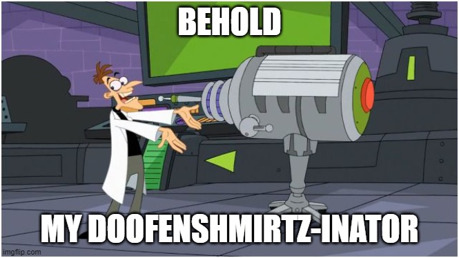 Behold Dr. Doofenshmirtz | BEHOLD MY DOOFENSHMIRTZ-INATOR | image tagged in behold dr doofenshmirtz | made w/ Imgflip meme maker