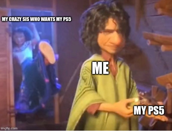 meh | MY CRAZY SIS WHO WANTS MY PS5; ME; MY PS5 | image tagged in encanto meme | made w/ Imgflip meme maker