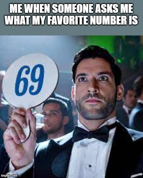 My Favorite Number Is 69 | ME WHEN SOMEONE ASKS ME WHAT MY FAVORITE NUMBER IS | image tagged in number,69,favorite,funny,memes,funny memes | made w/ Imgflip meme maker