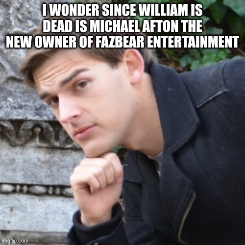 MatPat | I WONDER SINCE WILLIAM IS DEAD IS MICHAEL AFTON THE NEW OWNER OF FAZBEAR ENTERTAINMENT | image tagged in matpat | made w/ Imgflip meme maker