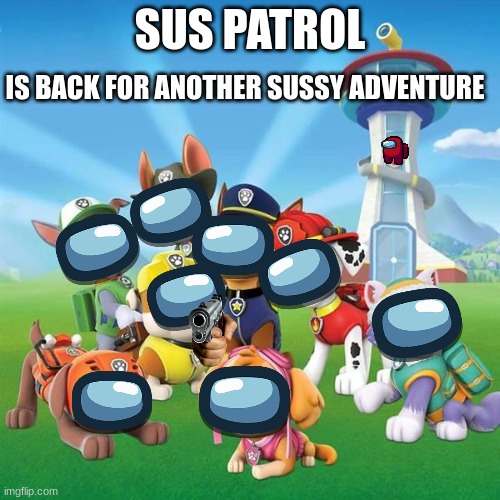 SUS PATROL IS BACK! | SUS PATROL; IS BACK FOR ANOTHER SUSSY ADVENTURE | image tagged in paw patrol,sus,patrol,among us | made w/ Imgflip meme maker