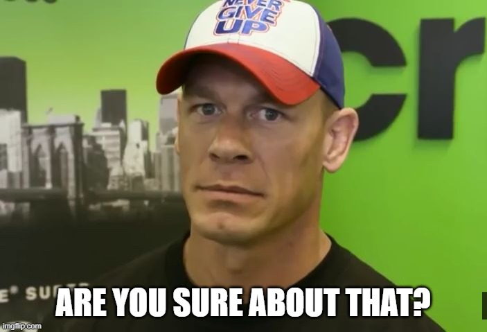 John Cena - are you sure about that? | ARE YOU SURE ABOUT THAT? | image tagged in john cena - are you sure about that | made w/ Imgflip meme maker