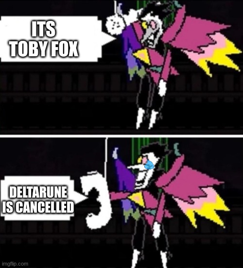 Spamton calling | ITS TOBY FOX; DELTARUNE IS CANCELLED | image tagged in spamton calling | made w/ Imgflip meme maker