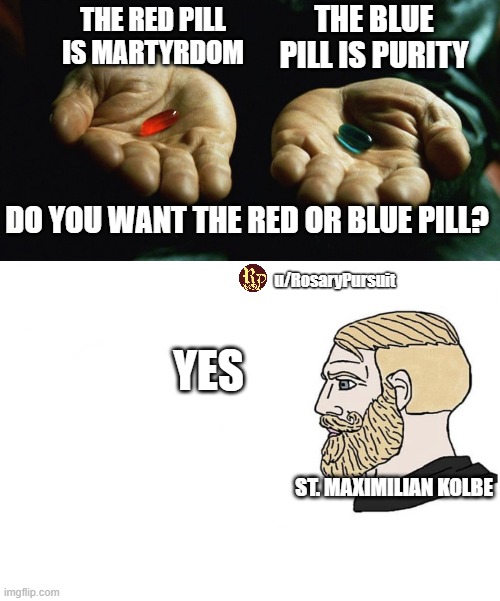 THE RED PILL IS MARTYRDOM; THE BLUE PILL IS PURITY; DO YOU WANT THE RED OR BLUE PILL? u/RosaryPursuit; YES; ST. MAXIMILIAN KOLBE | image tagged in red pill blue pill,soyboy vs yes chad | made w/ Imgflip meme maker