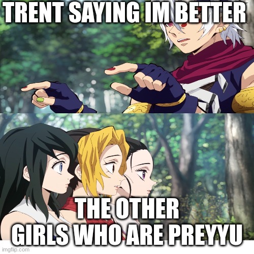 when you have a person say something to other girls | TRENT SAYING IM BETTER; THE OTHER GIRLS WHO ARE PREYYU | image tagged in funny memes | made w/ Imgflip meme maker
