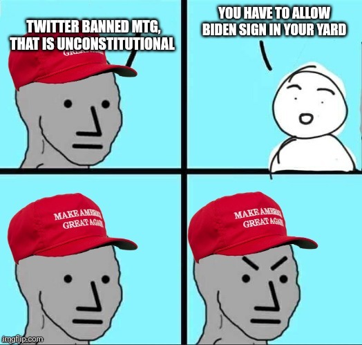 Critical thinkers they are not | YOU HAVE TO ALLOW BIDEN SIGN IN YOUR YARD; TWITTER BANNED MTG, THAT IS UNCONSTITUTIONAL | image tagged in maga npc | made w/ Imgflip meme maker