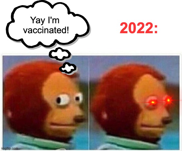 Monkey Puppet | 2022:; Yay I'm 
vaccinated! | image tagged in memes,monkey puppet | made w/ Imgflip meme maker