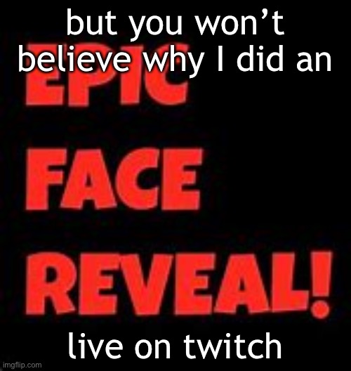 epic face reveal coming soon on img | but you won’t believe why I did an; live on twitch | image tagged in epic face reveal | made w/ Imgflip meme maker