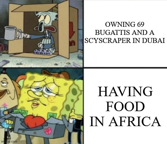 Image Title | OWNING 69 BUGATTIS AND A SCYSCRAPER IN DUBAI; HAVING FOOD IN AFRICA | image tagged in poor squidward vs rich spongebob | made w/ Imgflip meme maker