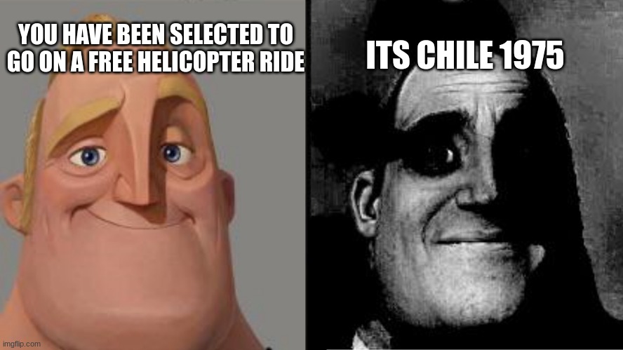 Traumatized Mr. Incredible | YOU HAVE BEEN SELECTED TO GO ON A FREE HELICOPTER RIDE; ITS CHILE 1975 | image tagged in traumatized mr incredible | made w/ Imgflip meme maker