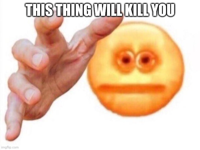 cursed emoji hand grabbing | THIS THING WILL KILL YOU | image tagged in cursed emoji hand grabbing | made w/ Imgflip meme maker