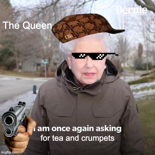 Bernie I Am Once Again Asking For Your Support Meme |  The Queen; for tea and crumpets | image tagged in memes,bernie i am once again asking for your support | made w/ Imgflip meme maker